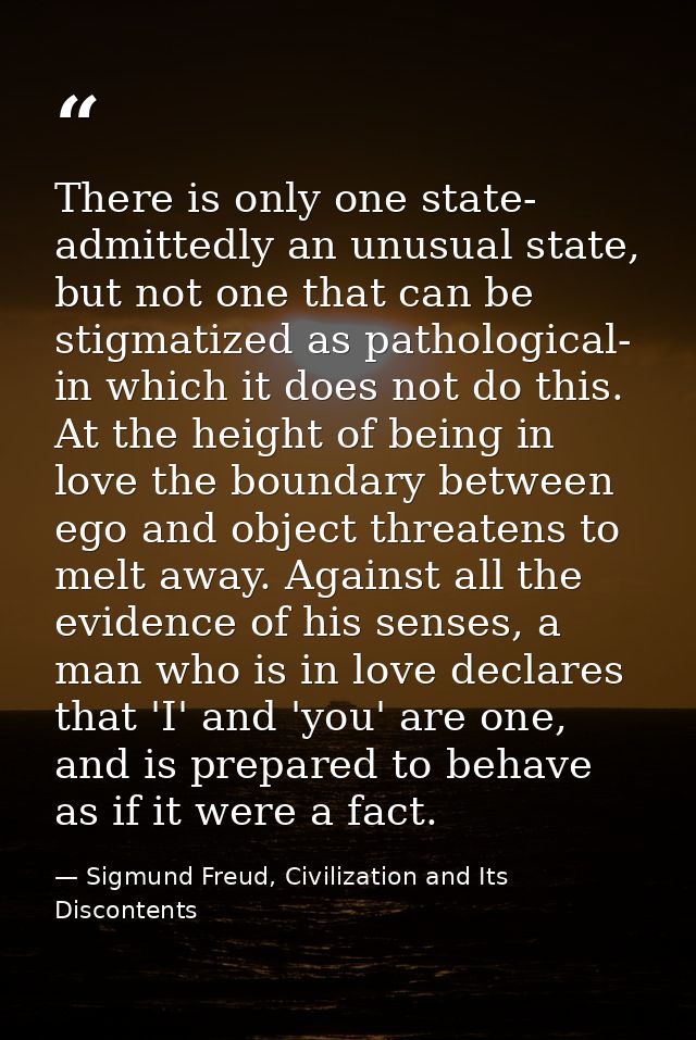 There is only one state- admittedly an unusual state, but not one that can be stigmatized as pathological- in which it d — Sigmund Freud, Civilization and Its Discontents