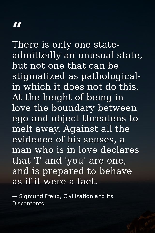 There is only one state- admittedly an unusual state, but not one that can be stigmatized as pathological- in which it d — Sigmund Freud, Civilization and Its Discontents
