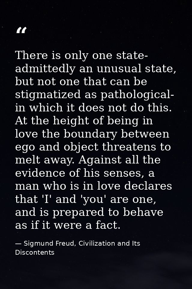 There is only one state- admittedly an unusual state, but not one that can be stigmatized as pathological- in which it d — Sigmund Freud, Civilization and Its Discontents