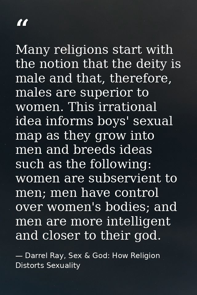 Many religions start with the notion that the deity is male and that, therefore, males are superior to women. This irrat — Darrel Ray, Sex & God: How Religion Distorts Sexuality