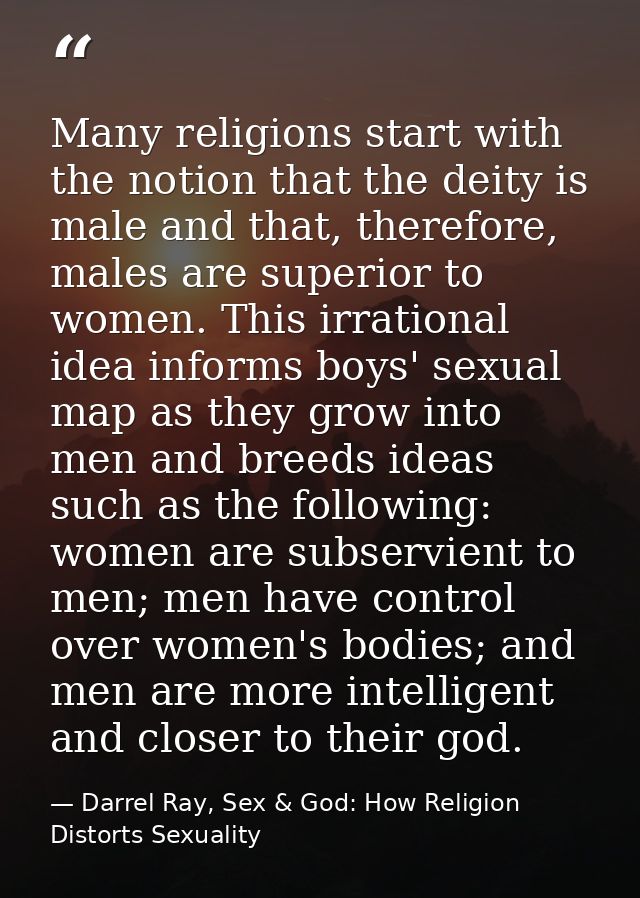 Many religions start with the notion that the deity is male and that, therefore, males are superior to women. This irrat — Darrel Ray, Sex & God: How Religion Distorts Sexuality