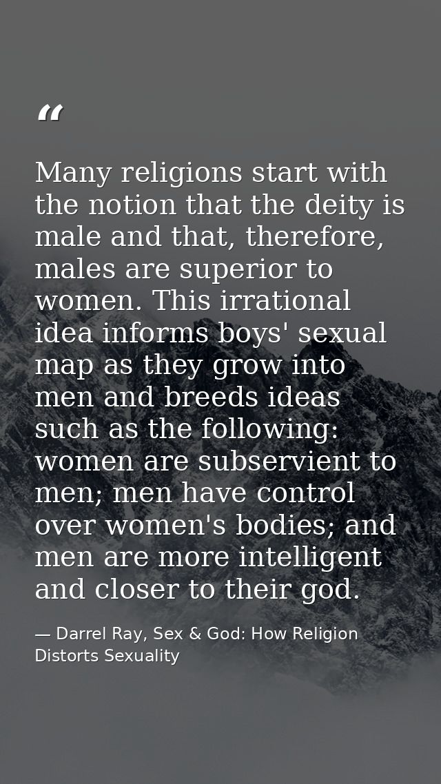 Many religions start with the notion that the deity is male and that, therefore, males are superior to women. This irrat — Darrel Ray, Sex & God: How Religion Distorts Sexuality
