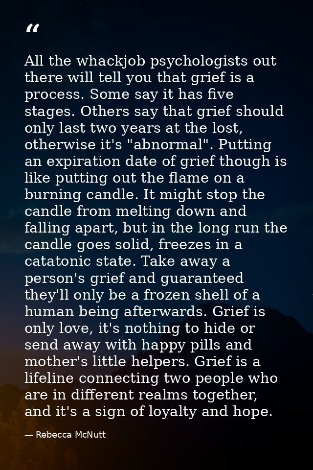 All the whackjob psychologists out there will tell you that grief is a process. Some say it has five stages. Others say  — Rebecca McNutt