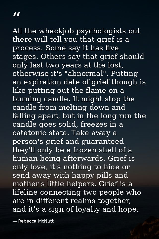 All the whackjob psychologists out there will tell you that grief is a process. Some say it has five stages. Others say  — Rebecca McNutt