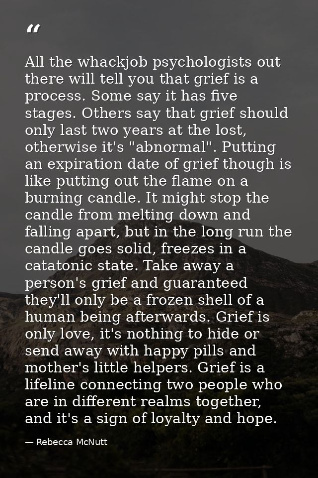 All the whackjob psychologists out there will tell you that grief is a process. Some say it has five stages. Others say  — Rebecca McNutt