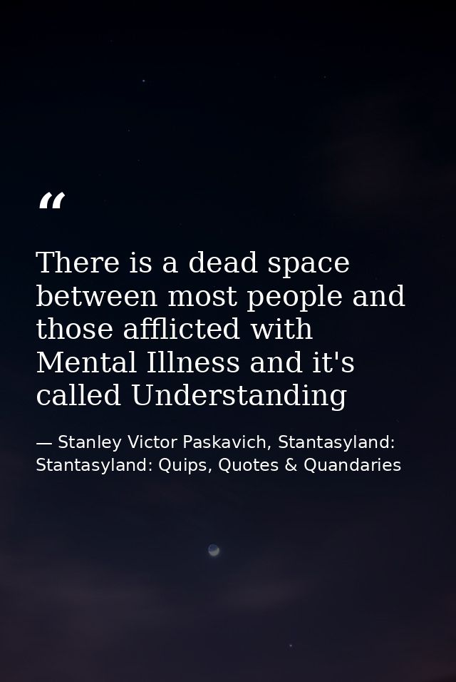There is a dead space between most people and those afflicted with Mental Illness and it's called Understanding — Stanley Victor Paskavich, Stantasyland: Stantasyland: Quips, Quotes & Quandaries