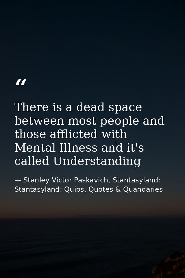 There is a dead space between most people and those afflicted with Mental Illness and it's called Understanding — Stanley Victor Paskavich, Stantasyland: Stantasyland: Quips, Quotes & Quandaries
