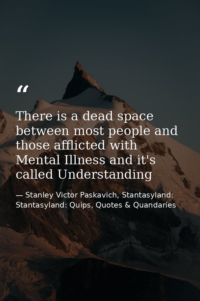There is a dead space between most people and those afflicted with Mental Illness and it's called Understanding — Stanley Victor Paskavich, Stantasyland: Stantasyland: Quips, Quotes & Quandaries