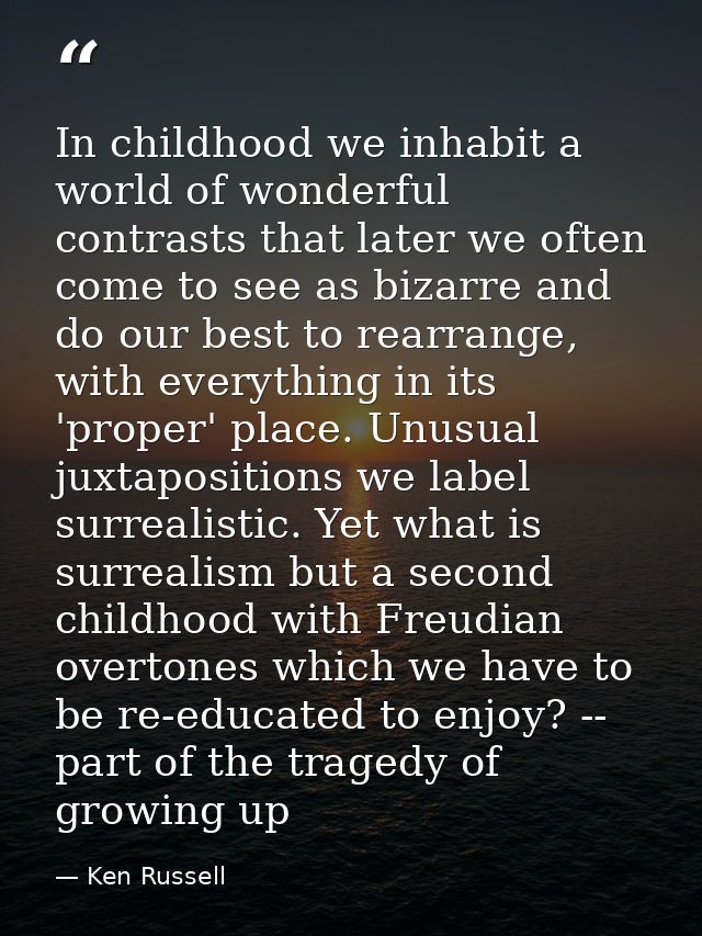 In childhood we inhabit a world of wonderful contrasts that later we often come to see as bizarre and do our best to rea — Ken Russell