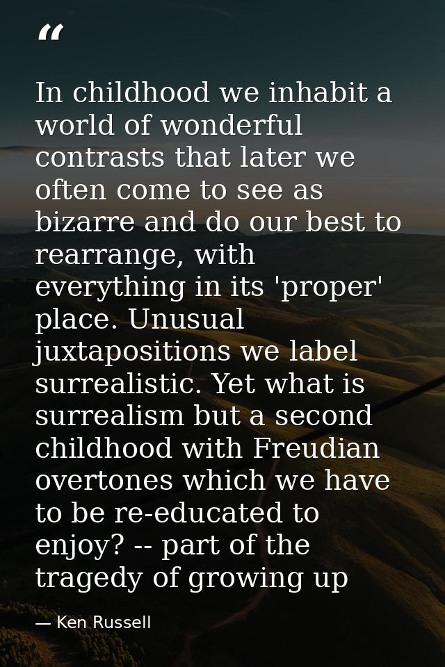 In childhood we inhabit a world of wonderful contrasts that later we often come to see as bizarre and do our best to rea — Ken Russell