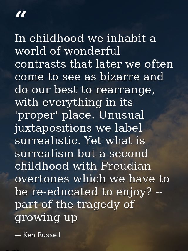In childhood we inhabit a world of wonderful contrasts that later we often come to see as bizarre and do our best to rea — Ken Russell