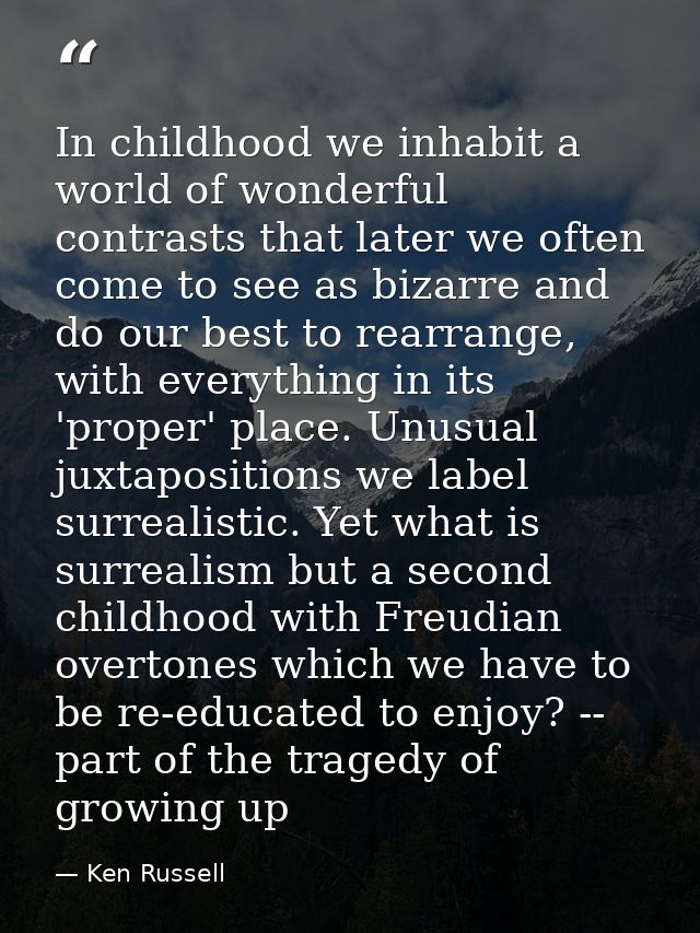 In childhood we inhabit a world of wonderful contrasts that later we often come to see as bizarre and do our best to rea — Ken Russell