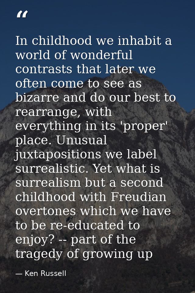 In childhood we inhabit a world of wonderful contrasts that later we often come to see as bizarre and do our best to rea — Ken Russell