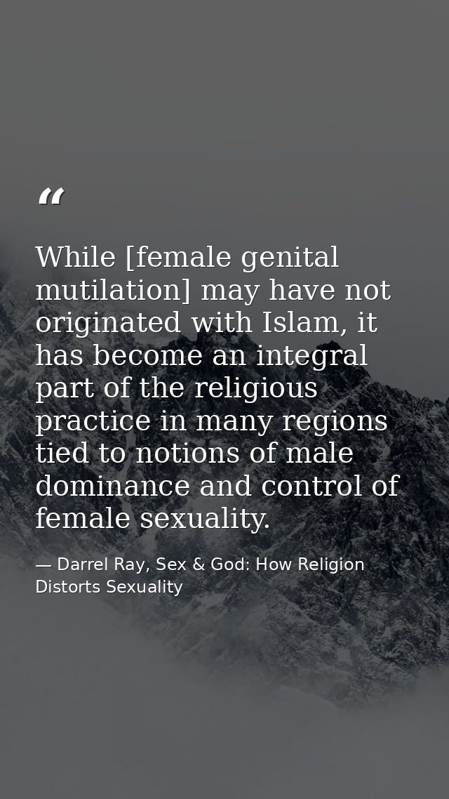 While [female genital mutilation] may have not originated with Islam, it has become an integral part of the religious pr — Darrel Ray, Sex & God: How Religion Distorts Sexuality