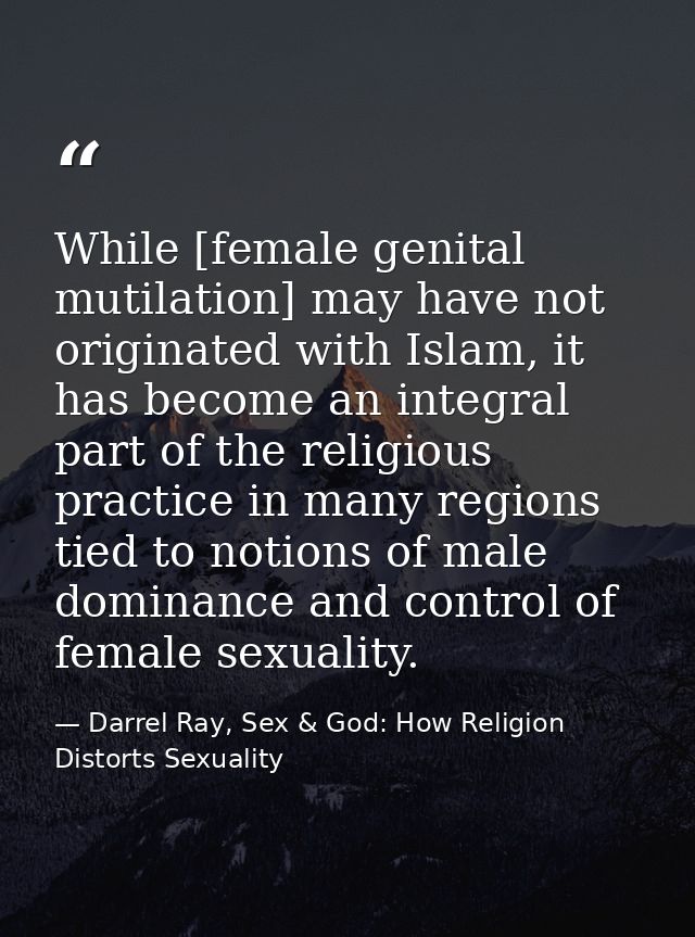 While [female genital mutilation] may have not originated with Islam, it has become an integral part of the religious pr — Darrel Ray, Sex & God: How Religion Distorts Sexuality