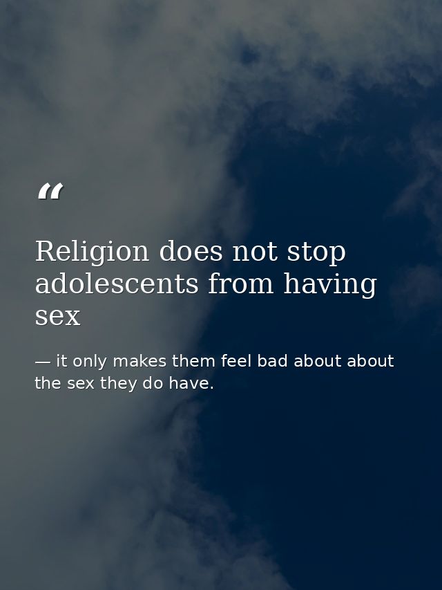 Religion does not stop adolescents from having sex — it only makes them feel bad about about the sex they do have.