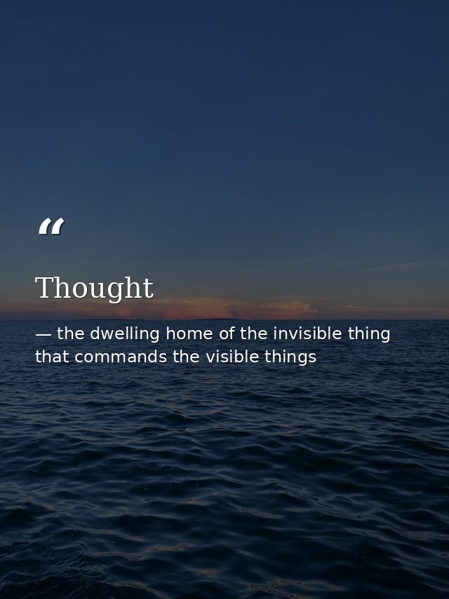 Thought — the dwelling home of the invisible thing that commands the visible things