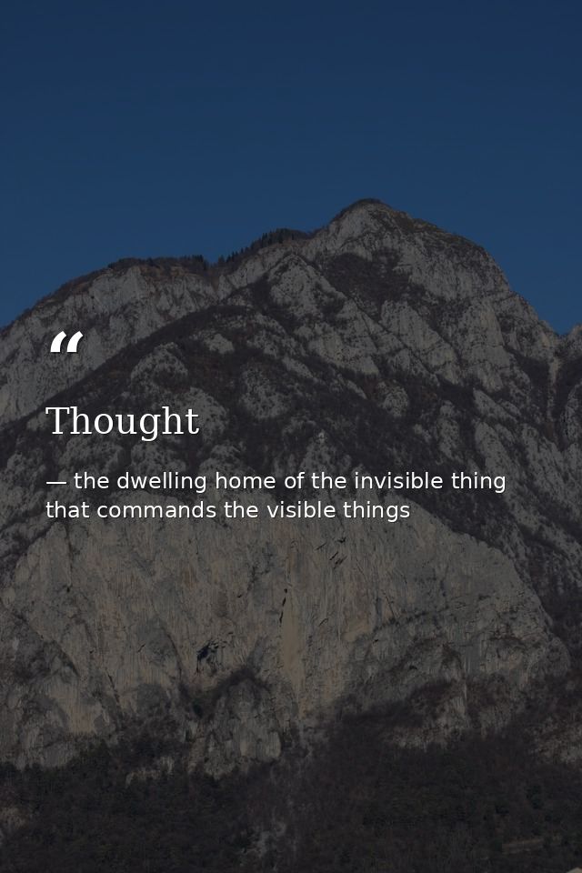 Thought — the dwelling home of the invisible thing that commands the visible things