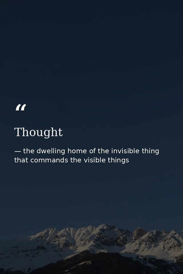 Thought — the dwelling home of the invisible thing that commands the visible things