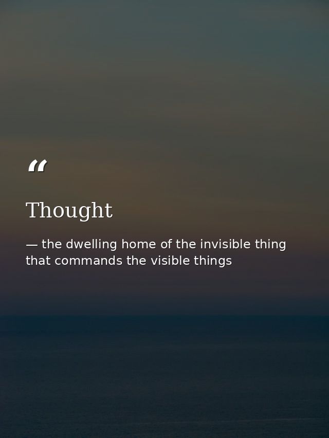 Thought — the dwelling home of the invisible thing that commands the visible things