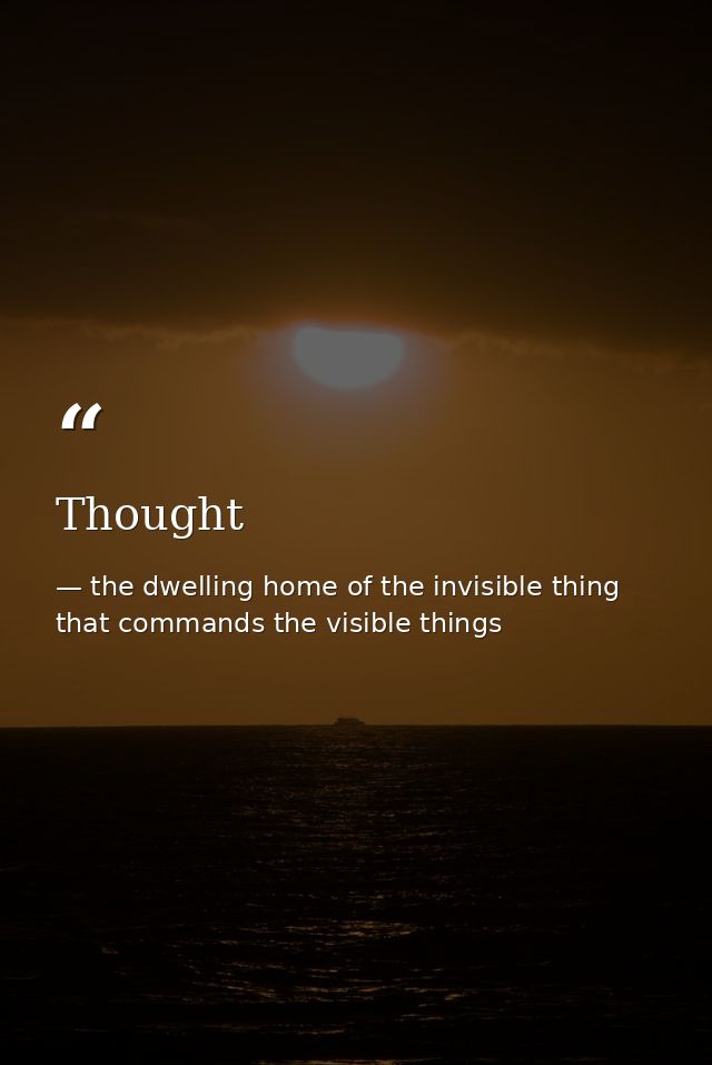 Thought — the dwelling home of the invisible thing that commands the visible things