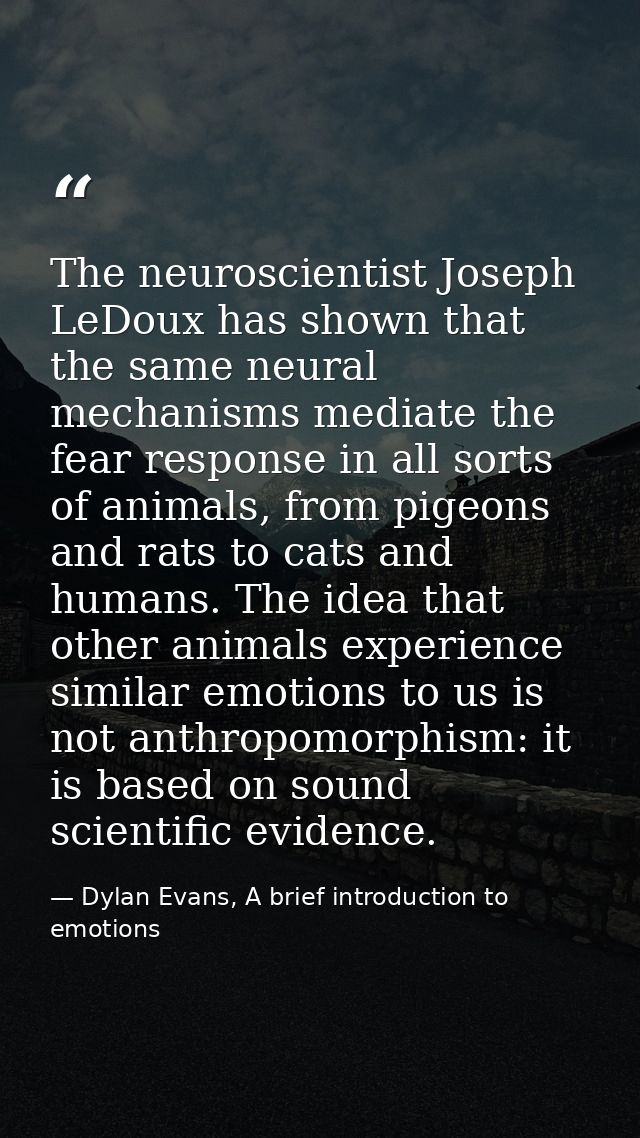 The neuroscientist Joseph LeDoux has shown that the same neural mechanisms mediate the fear response in all sorts of ani — Dylan Evans, A brief introduction to emotions