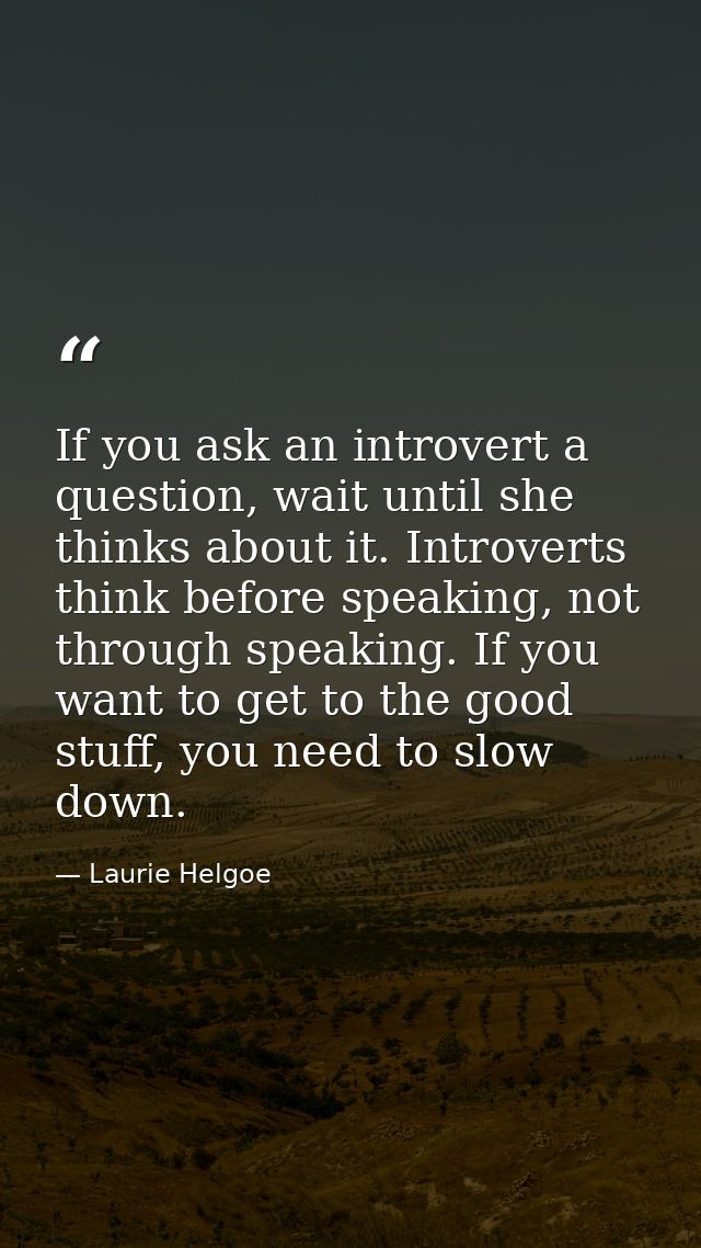 If you ask an introvert a question, wait until she thinks about it. Introverts think before speaking, not through speaki — Laurie Helgoe