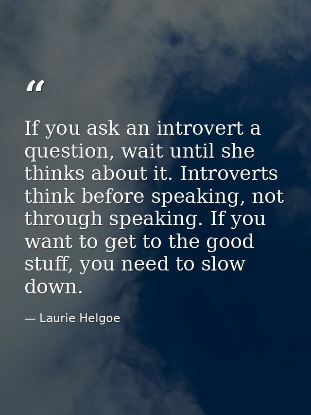 If you ask an introvert a question, wait until she thinks about it. Introverts think before speaking, not through speaki — Laurie Helgoe