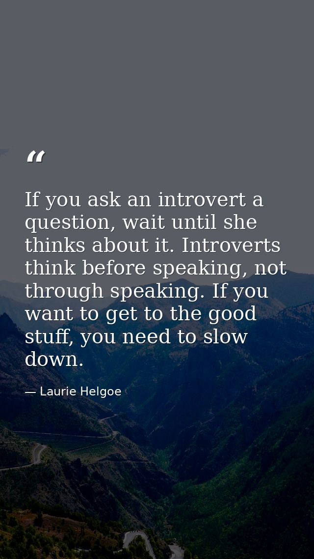 If you ask an introvert a question, wait until she thinks about it. Introverts think before speaking, not through speaki — Laurie Helgoe