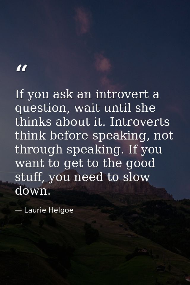If you ask an introvert a question, wait until she thinks about it. Introverts think before speaking, not through speaki — Laurie Helgoe