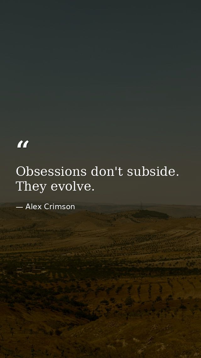 Obsessions don't subside. They evolve. — Alex Crimson