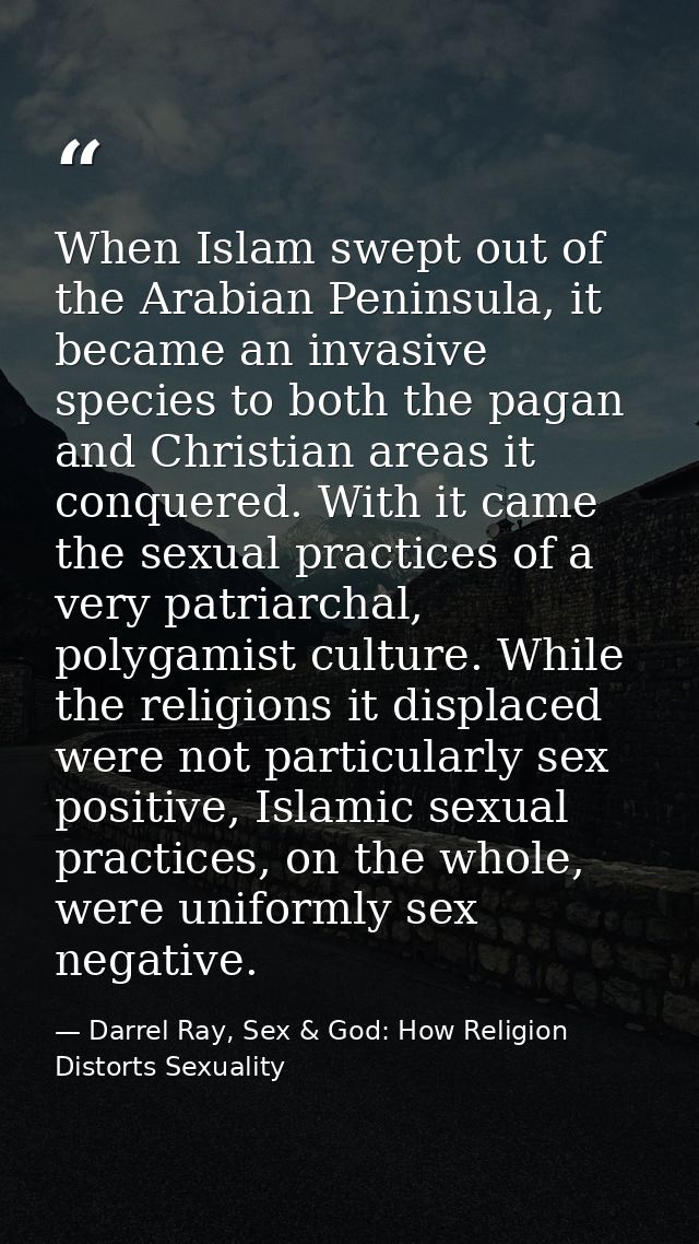 When Islam swept out of the Arabian Peninsula, it became an invasive species to both the pagan and Christian areas it co — Darrel Ray, Sex & God: How Religion Distorts Sexuality