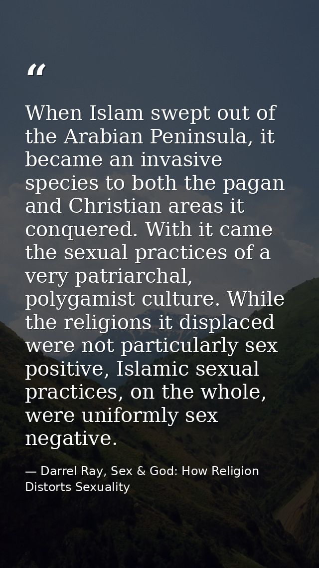 When Islam swept out of the Arabian Peninsula, it became an invasive species to both the pagan and Christian areas it co — Darrel Ray, Sex & God: How Religion Distorts Sexuality