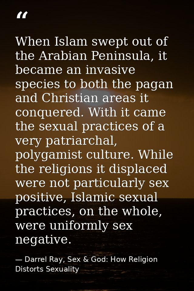 When Islam swept out of the Arabian Peninsula, it became an invasive species to both the pagan and Christian areas it co — Darrel Ray, Sex & God: How Religion Distorts Sexuality