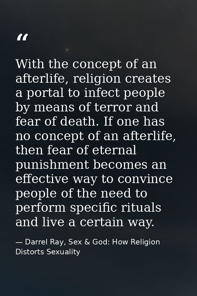 With the concept of an afterlife, religion creates a portal to infect people by means of terror and fear of death. If on — Darrel Ray, Sex & God: How Religion Distorts Sexuality