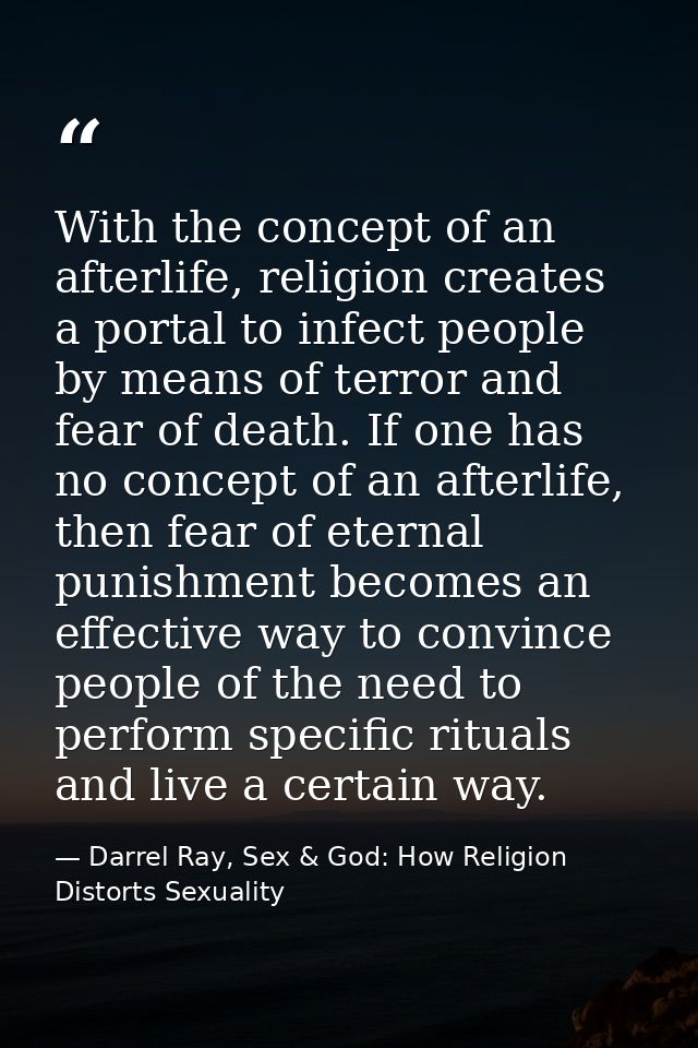 With the concept of an afterlife, religion creates a portal to infect people by means of terror and fear of death. If on — Darrel Ray, Sex & God: How Religion Distorts Sexuality