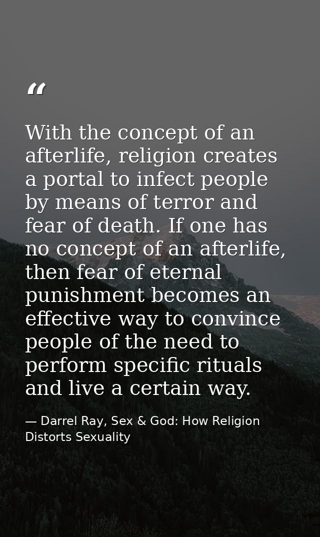 With the concept of an afterlife, religion creates a portal to infect people by means of terror and fear of death. If on — Darrel Ray, Sex & God: How Religion Distorts Sexuality