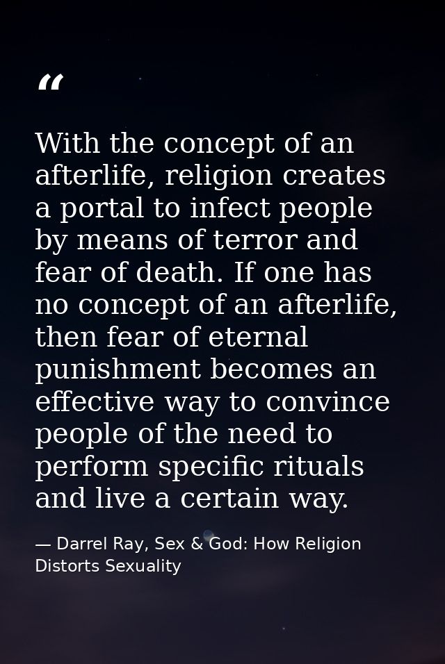 With the concept of an afterlife, religion creates a portal to infect people by means of terror and fear of death. If on — Darrel Ray, Sex & God: How Religion Distorts Sexuality