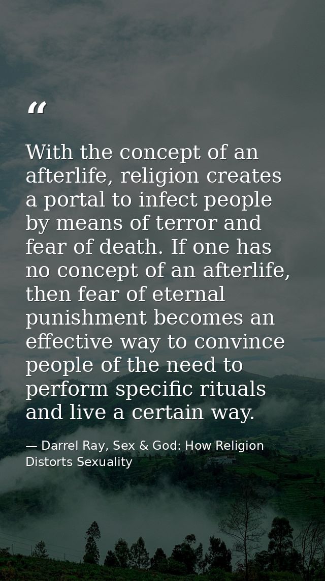 With the concept of an afterlife, religion creates a portal to infect people by means of terror and fear of death. If on — Darrel Ray, Sex & God: How Religion Distorts Sexuality