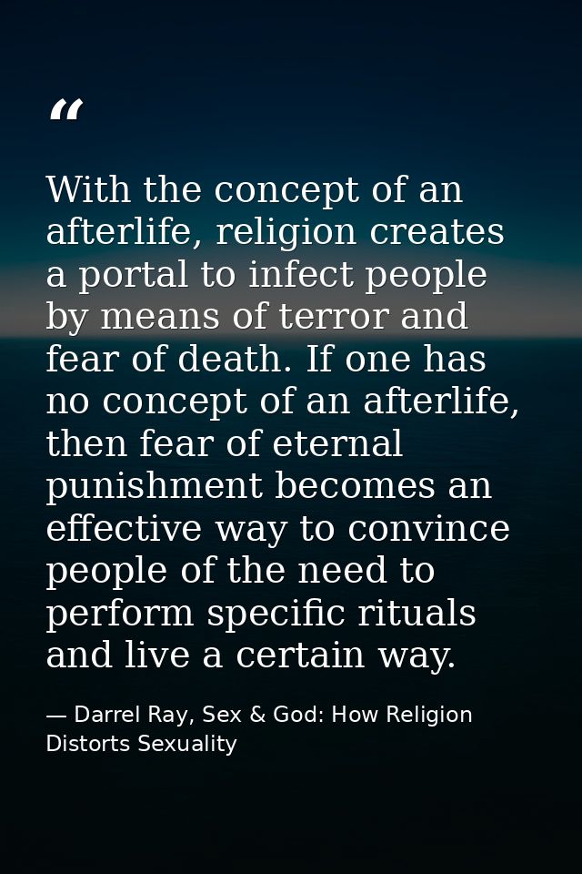 With the concept of an afterlife, religion creates a portal to infect people by means of terror and fear of death. If on — Darrel Ray, Sex & God: How Religion Distorts Sexuality