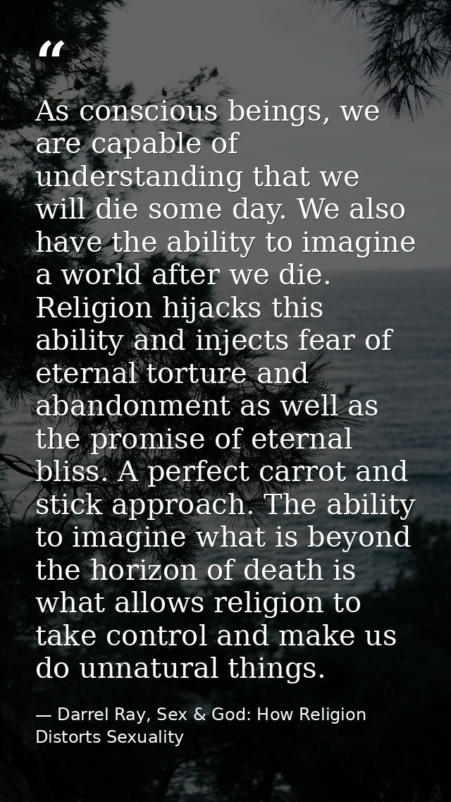 As conscious beings, we are capable of understanding that we will die some day. We also have the ability to imagine a wo — Darrel Ray, Sex & God: How Religion Distorts Sexuality