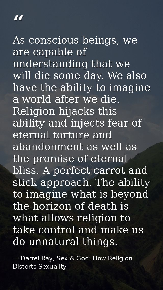 As conscious beings, we are capable of understanding that we will die some day. We also have the ability to imagine a wo — Darrel Ray, Sex & God: How Religion Distorts Sexuality
