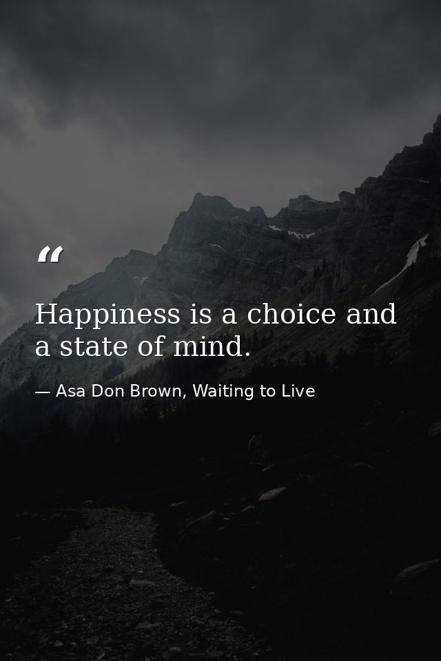 Happiness is a choice and a state of mind. — Asa Don Brown, Waiting to Live