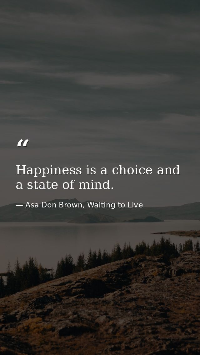 Happiness is a choice and a state of mind. — Asa Don Brown, Waiting to Live