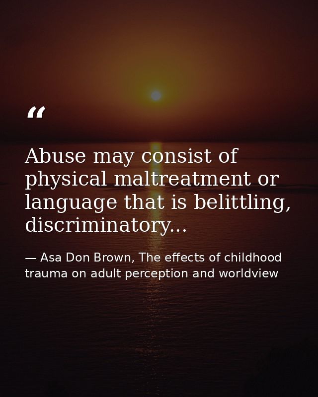 Abuse may consist of physical maltreatment or language that is belittling, discriminatory... — Asa Don Brown, The effects of childhood trauma on adult perception and worldview