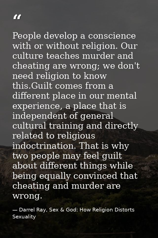 People develop a conscience with or without religion. Our culture teaches murder and cheating are wrong; we don't need r — Darrel Ray, Sex & God: How Religion Distorts Sexuality