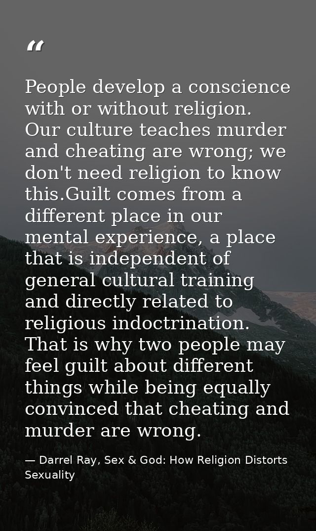 People develop a conscience with or without religion. Our culture teaches murder and cheating are wrong; we don't need r — Darrel Ray, Sex & God: How Religion Distorts Sexuality