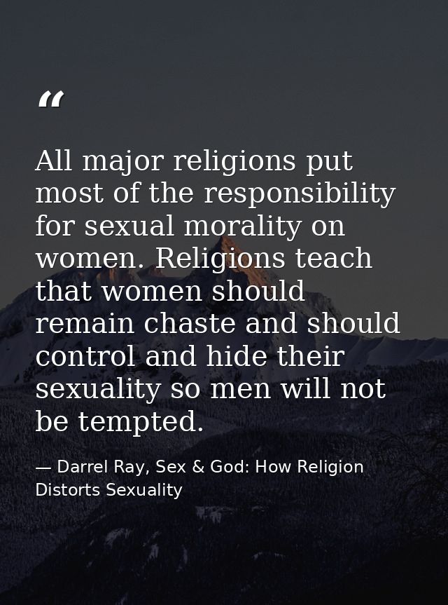All major religions put most of the responsibility for sexual morality on women. Religions teach that women should remai — Darrel Ray, Sex & God: How Religion Distorts Sexuality