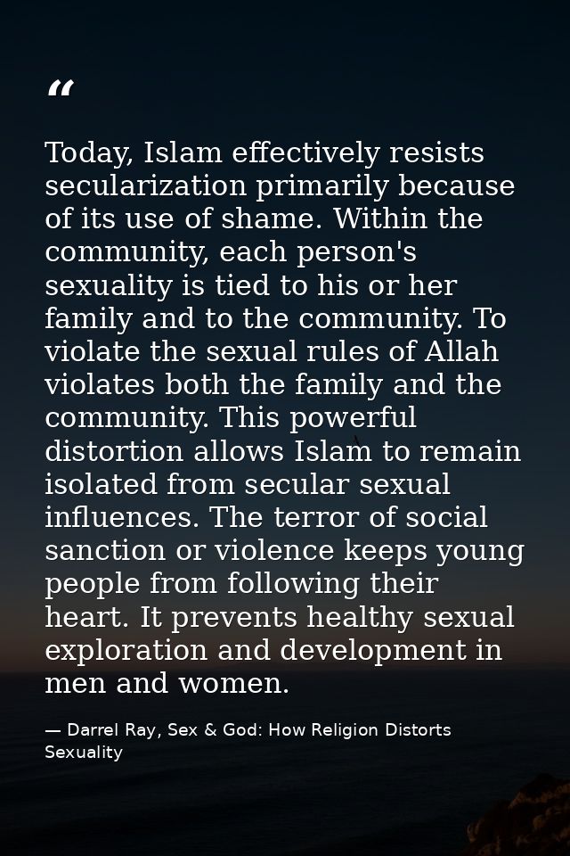Today, Islam effectively resists secularization primarily because of its use of shame. Within the community, each person — Darrel Ray, Sex & God: How Religion Distorts Sexuality