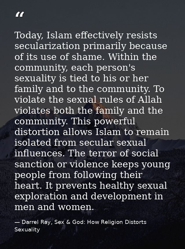 Today, Islam effectively resists secularization primarily because of its use of shame. Within the community, each person — Darrel Ray, Sex & God: How Religion Distorts Sexuality